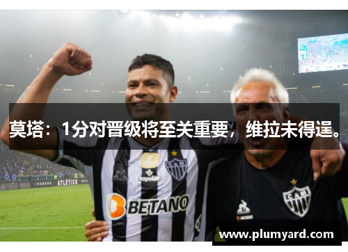 莫塔：1分对晋级将至关重要，维拉未得逞。